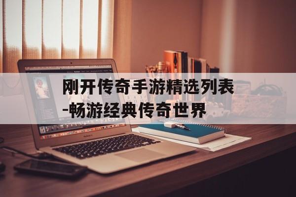 刚开传奇手游精选列表-畅游经典传奇世界