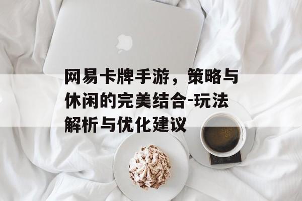 网易卡牌手游，策略与休闲的完美结合-玩法解析与优化建议