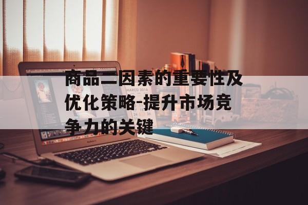 商品二因素的重要性及优化策略-提升市场竞争力的关键