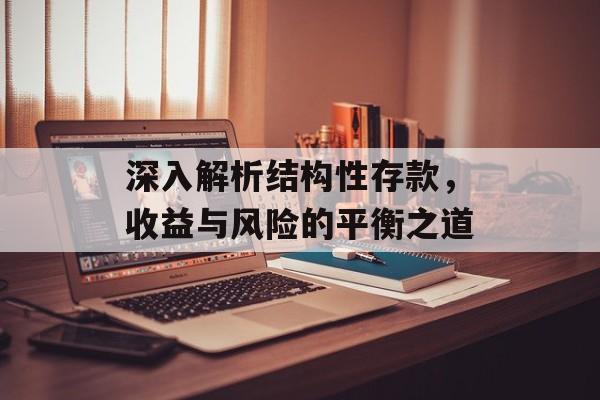 深入解析结构性存款，收益与风险的平衡之道