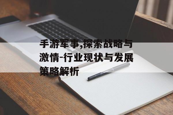 手游军事,探索战略与激情-行业现状与发展策略解析