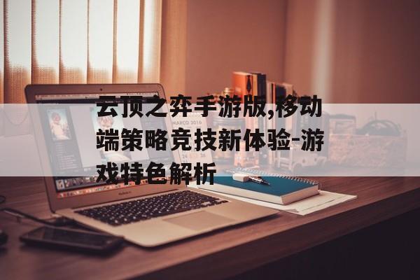 云顶之弈手游版,移动端策略竞技新体验-游戏特色解析