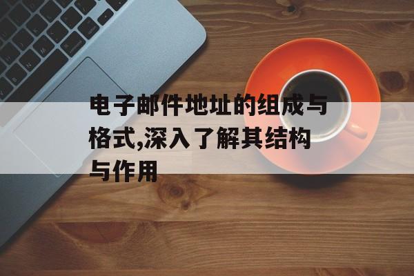 电子邮件地址的组成与格式,深入了解其结构与作用