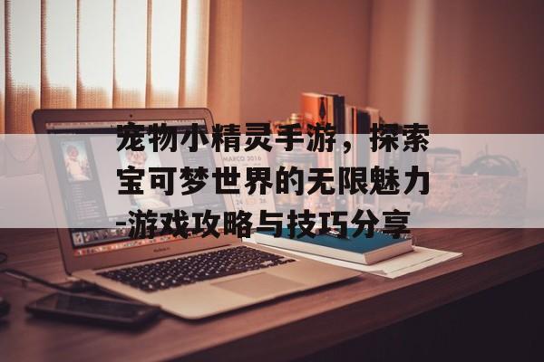 宠物小精灵手游，探索宝可梦世界的无限魅力-游戏攻略与技巧分享