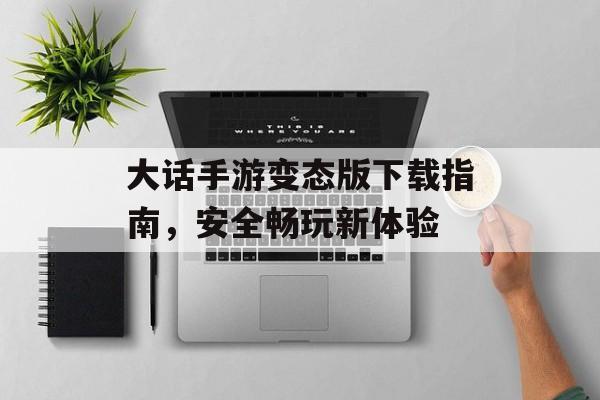 大话手游变态版下载指南，安全畅玩新体验
