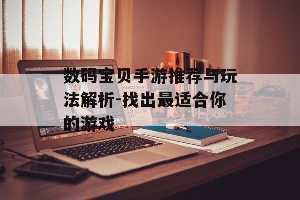 数码宝贝手游推荐与玩法解析-找出最适合你的游戏