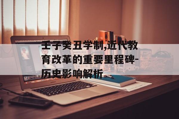 壬子癸丑学制,近代教育改革的重要里程碑-历史影响解析