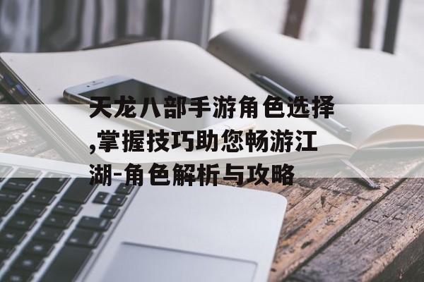 天龙八部手游角色选择,掌握技巧助您畅游江湖-角色解析与攻略