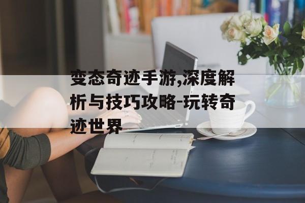 变态奇迹手游,深度解析与技巧攻略-玩转奇迹世界