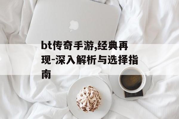 bt传奇手游,经典再现-深入解析与选择指南