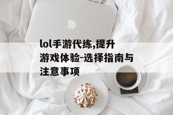 lol手游代练,提升游戏体验-选择指南与注意事项