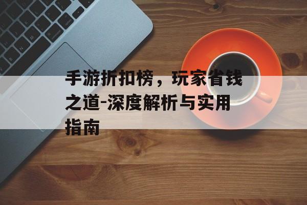 手游折扣榜，玩家省钱之道-深度解析与实用指南