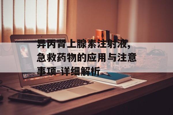 异丙肾上腺素注射液,急救药物的应用与注意事项-详细解析