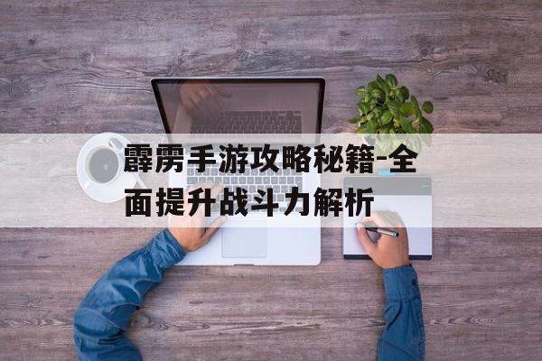 霹雳手游攻略秘籍-全面提升战斗力解析