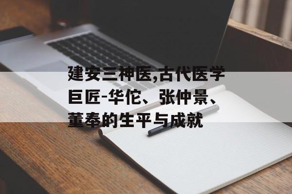 建安三神医,古代医学巨匠-华佗、张仲景、董奉的生平与成就