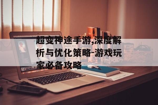 超变神途手游,深度解析与优化策略-游戏玩家必备攻略