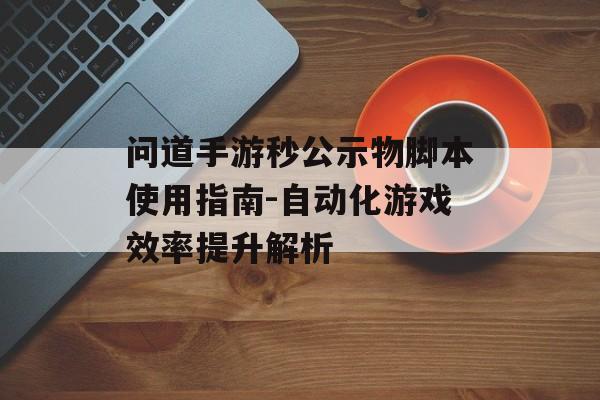 问道手游秒公示物脚本使用指南-自动化游戏效率提升解析