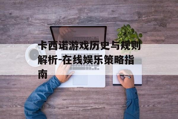 卡西诺游戏历史与规则解析-在线娱乐策略指南
