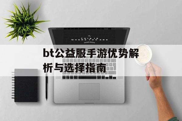 bt公益服手游优势解析与选择指南