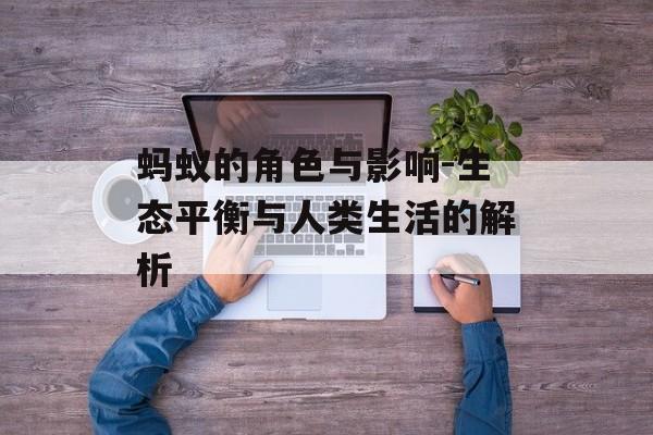 蚂蚁的角色与影响-生态平衡与人类生活的解析