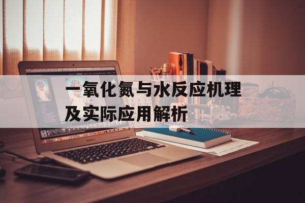 一氧化氮与水反应机理及实际应用解析