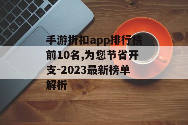 手游折扣app排行榜前10名,为您节省开支-2023最新榜单解析