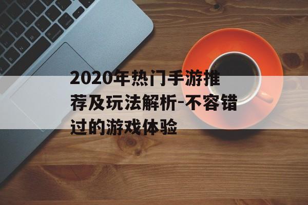 2020年热门手游推荐及玩法解析-不容错过的游戏体验