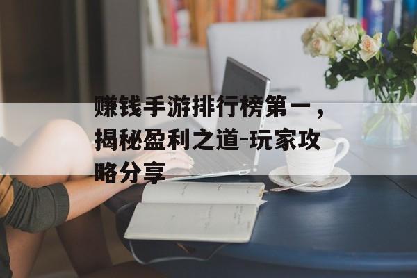 赚钱手游排行榜第一，揭秘盈利之道-玩家攻略分享