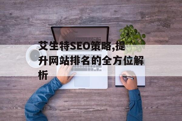 艾生特SEO策略,提升网站排名的全方位解析