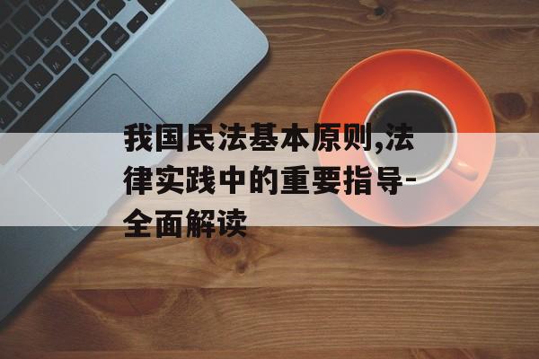 我国民法基本原则,法律实践中的重要指导-全面解读