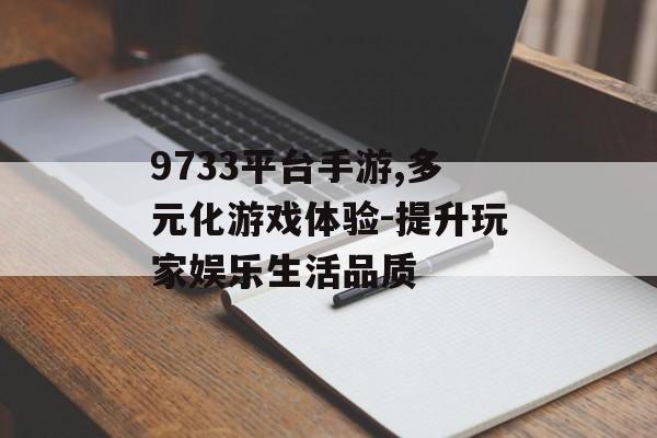 9733平台手游,多元化游戏体验-提升玩家娱乐生活品质