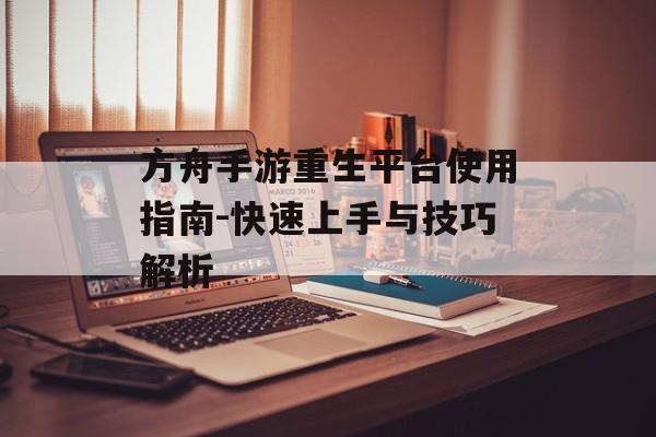 方舟手游重生平台使用指南-快速上手与技巧解析