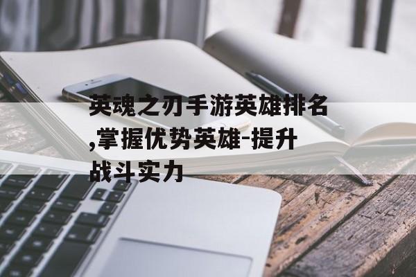 英魂之刃手游英雄排名,掌握优势英雄-提升战斗实力