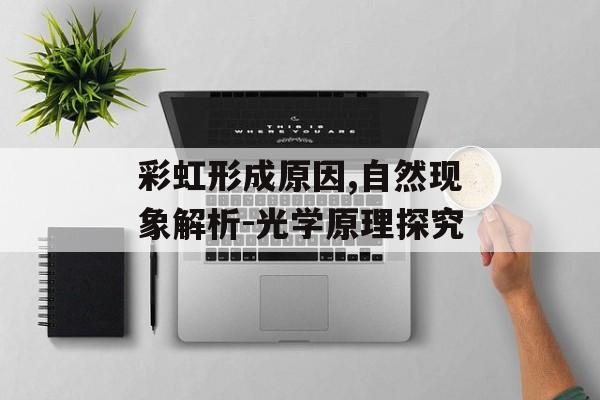 彩虹形成原因,自然现象解析-光学原理探究