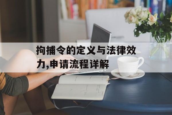 拘捕令的定义与法律效力,申请流程详解