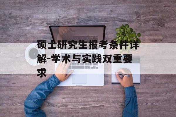 硕士研究生报考条件详解-学术与实践双重要求