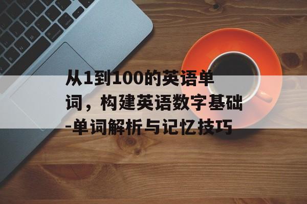 从1到100的英语单词，构建英语数字基础-单词解析与记忆技巧