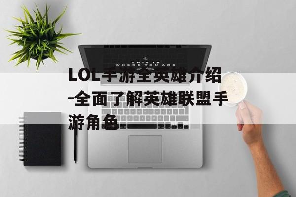 LOL手游全英雄介绍-全面了解英雄联盟手游角色