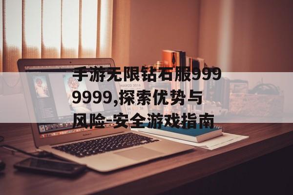 手游无限钻石服9999999,探索优势与风险-安全游戏指南
