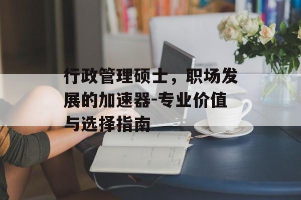 行政管理硕士，职场发展的加速器-专业价值与选择指南