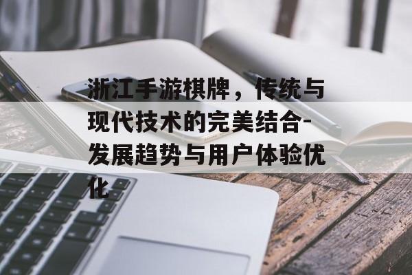 浙江手游棋牌，传统与现代技术的完美结合-发展趋势与用户体验优化