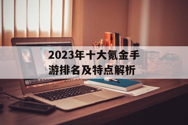2023年十大氪金手游排名及特点解析