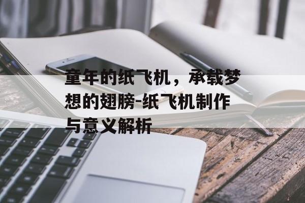 童年的纸飞机，承载梦想的翅膀-纸飞机制作与意义解析