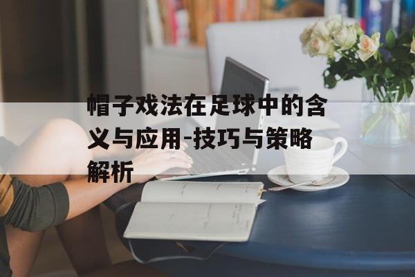 帽子戏法在足球中的含义与应用-技巧与策略解析