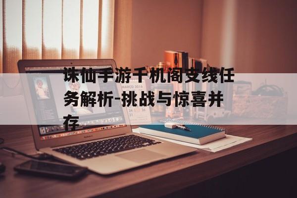 诛仙手游千机阁支线任务解析-挑战与惊喜并存