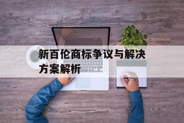 新百伦商标争议与解决方案解析