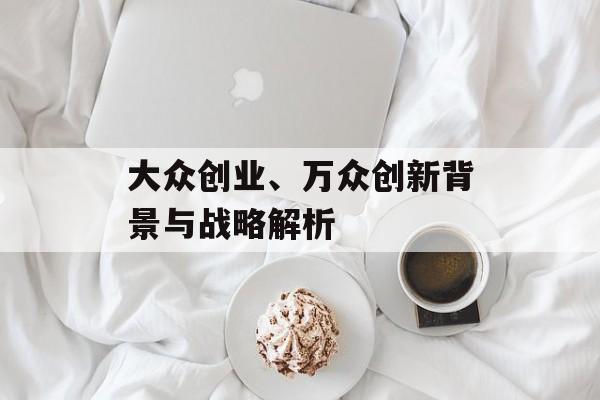 大众创业、万众创新背景与战略解析