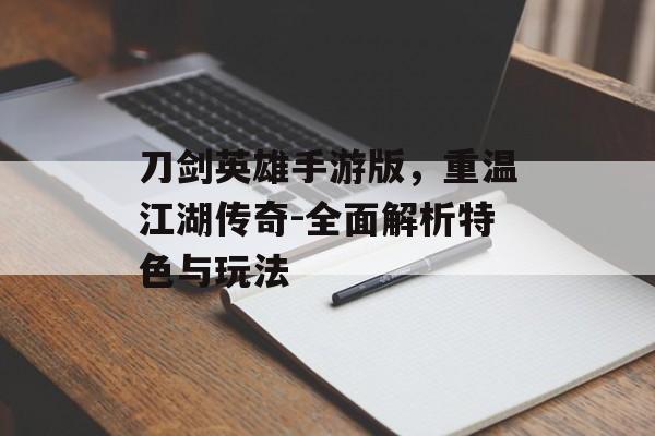 刀剑英雄手游版，重温江湖传奇-全面解析特色与玩法