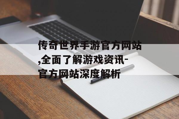 传奇世界手游官方网站,全面了解游戏资讯-官方网站深度解析