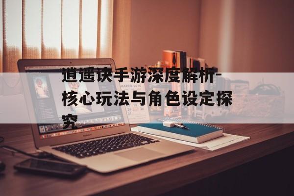 逍遥诀手游深度解析-核心玩法与角色设定探究
